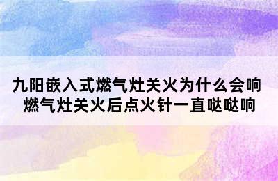 九阳嵌入式燃气灶关火为什么会响 燃气灶关火后点火针一直哒哒响